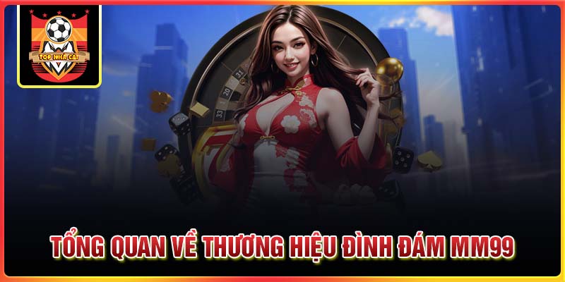 Tổng quan về thương hiệu cá cược đình đám MM99